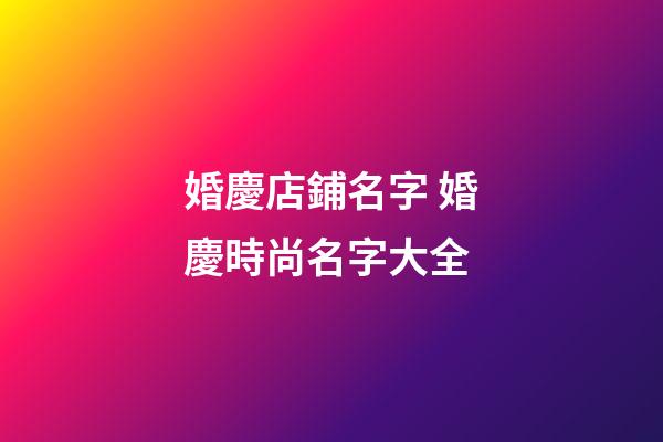 婚慶店鋪名字 婚慶時尚名字大全-第1張-店鋪起名-玄機(jī)派
